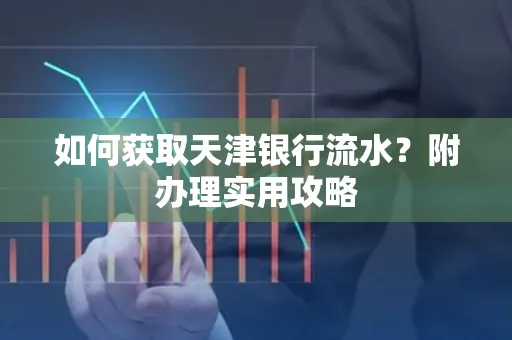 如何获取天津银行流水？附办理实用攻略