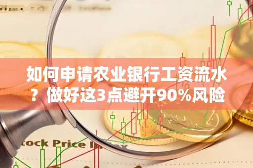 如何申请农业银行工资流水？做好这3点避开90%风险！