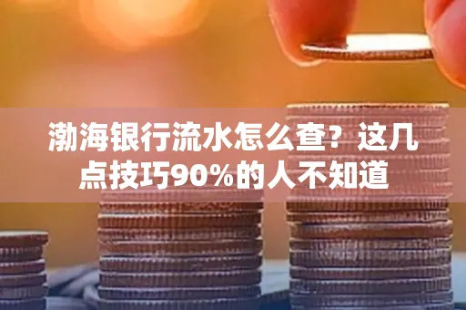 渤海银行流水怎么查？这几点技巧90%的人不知道