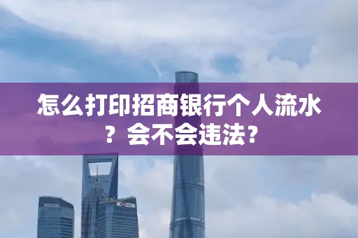 怎么打印招商银行个人流水？会不会违法？