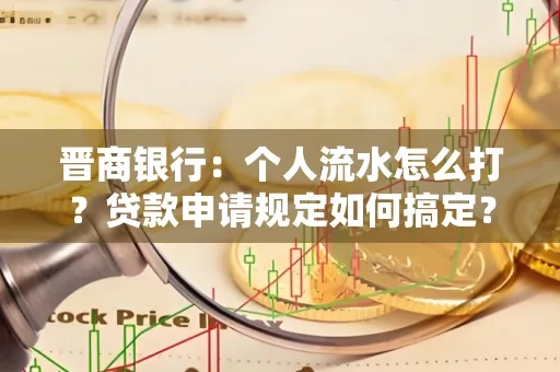 晋商银行：个人流水怎么打？贷款申请规定如何搞定？