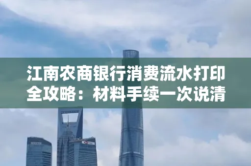 江南农商银行消费流水打印全攻略：材料手续一次说清！