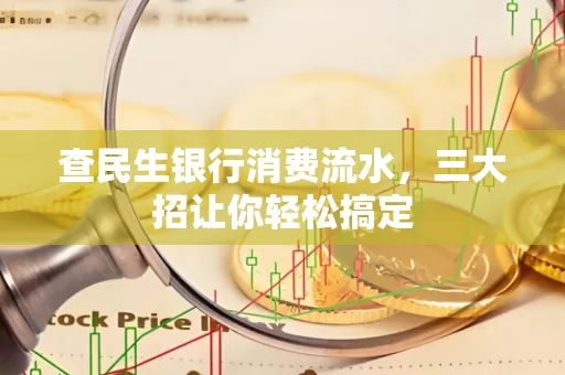 查民生银行消费流水，三大招让你轻松搞定