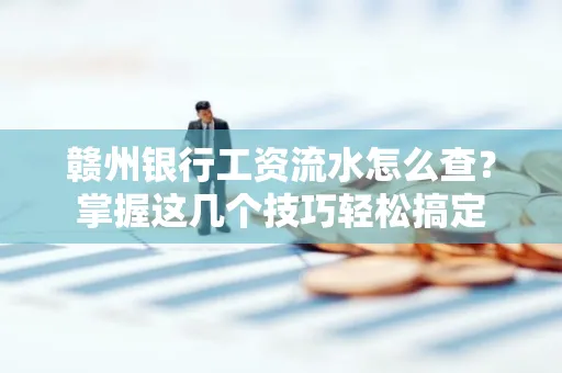 赣州银行工资流水怎么查？掌握这几个技巧轻松搞定