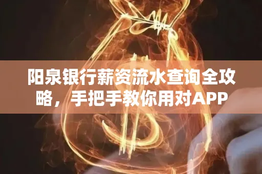 阳泉银行薪资流水查询全攻略，手把手教你用对APP