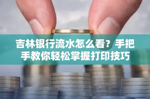 吉林银行流水怎么看？手把手教你轻松掌握打印技巧