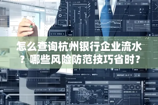 怎么查询杭州银行企业流水？哪些风险防范技巧省时？