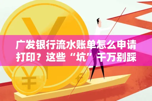 广发银行流水账单怎么申请打印？这些“坑”千万别踩！